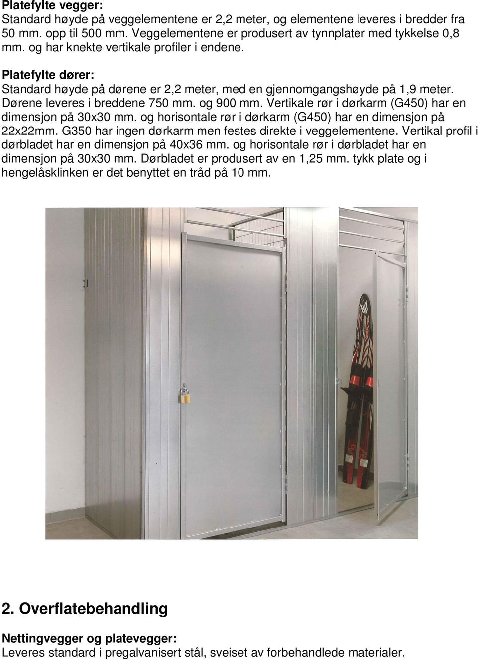 Vertikale rør i dørkarm (G450) har en dimensjon på 30x30 mm. og horisontale rør i dørkarm (G450) har en dimensjon på 22x22mm. G350 har ingen dørkarm men festes direkte i veggelementene.