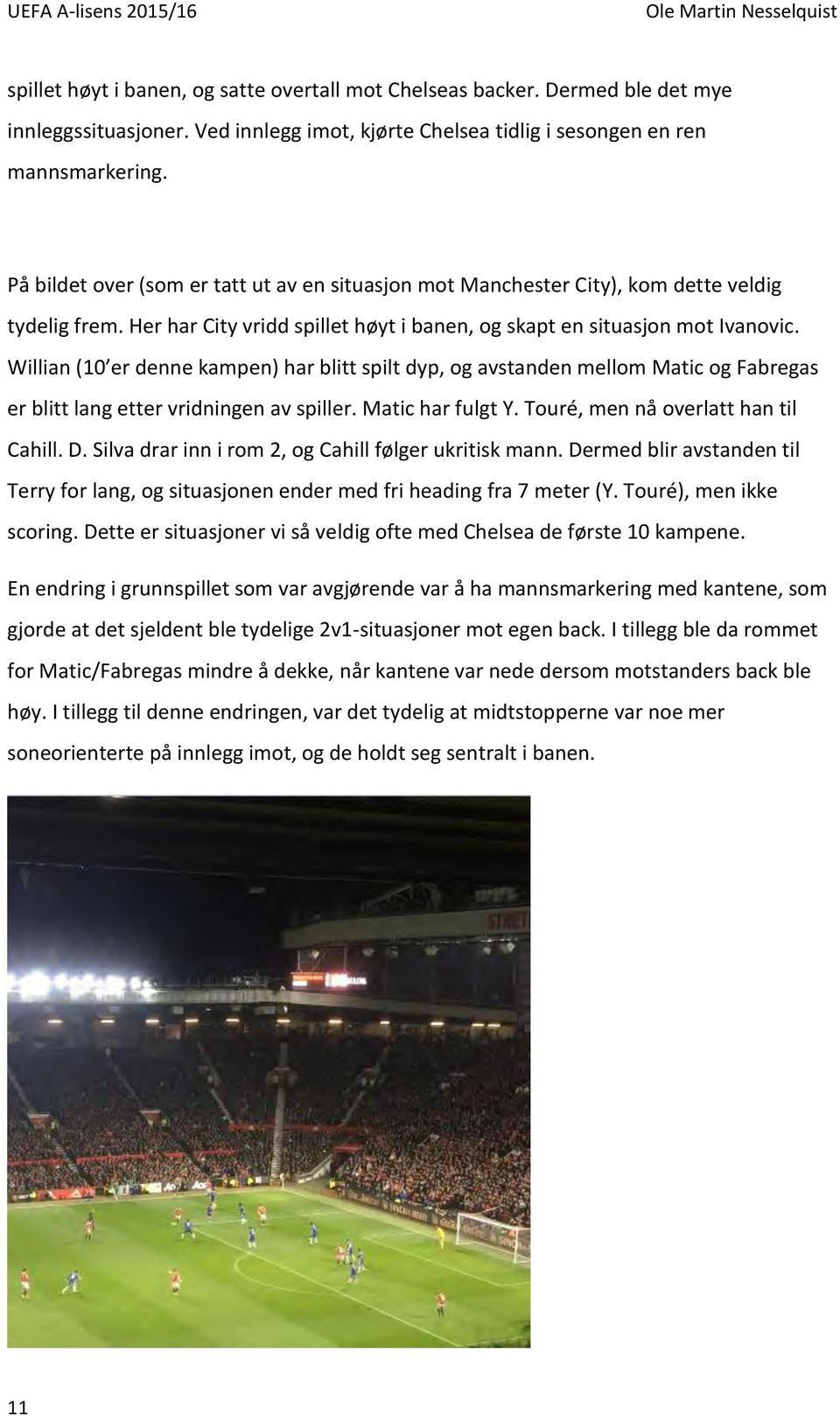 Willian (10 er denne kampen) har blitt spilt dyp, og avstanden mellom Matic og Fabregas er blitt lang etter vridningen av spiller. Matic har fulgt Y. Touré, men nå overlatt han til Cahill. D.