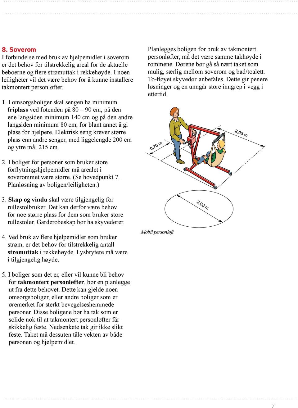 I omsorgsboliger skal sengen ha minimum friplass ved fotenden på 80 90 cm, på den ene langsiden minimum 140 cm og på den andre langsiden minimum 80 cm, for blant annet å gi plass for hjelpere.