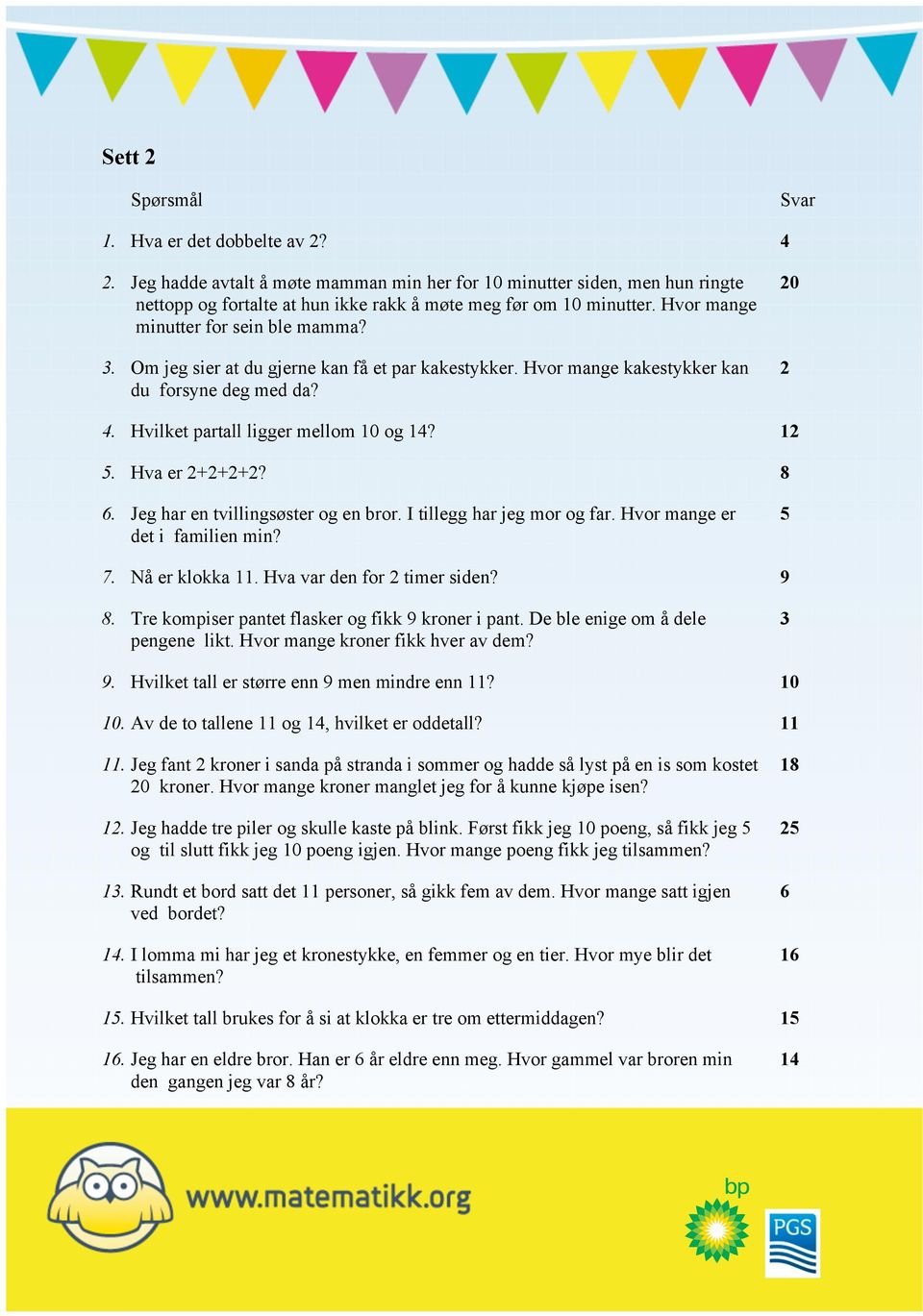 Hva er 2+2+2+2? 8 6. Jeg har en tvillingsøster og en bror. I tillegg har jeg mor og far. Hvor mange er det i familien min? 5 7. Nå er klokka 11. Hva var den for 2 timer siden? 9 8.
