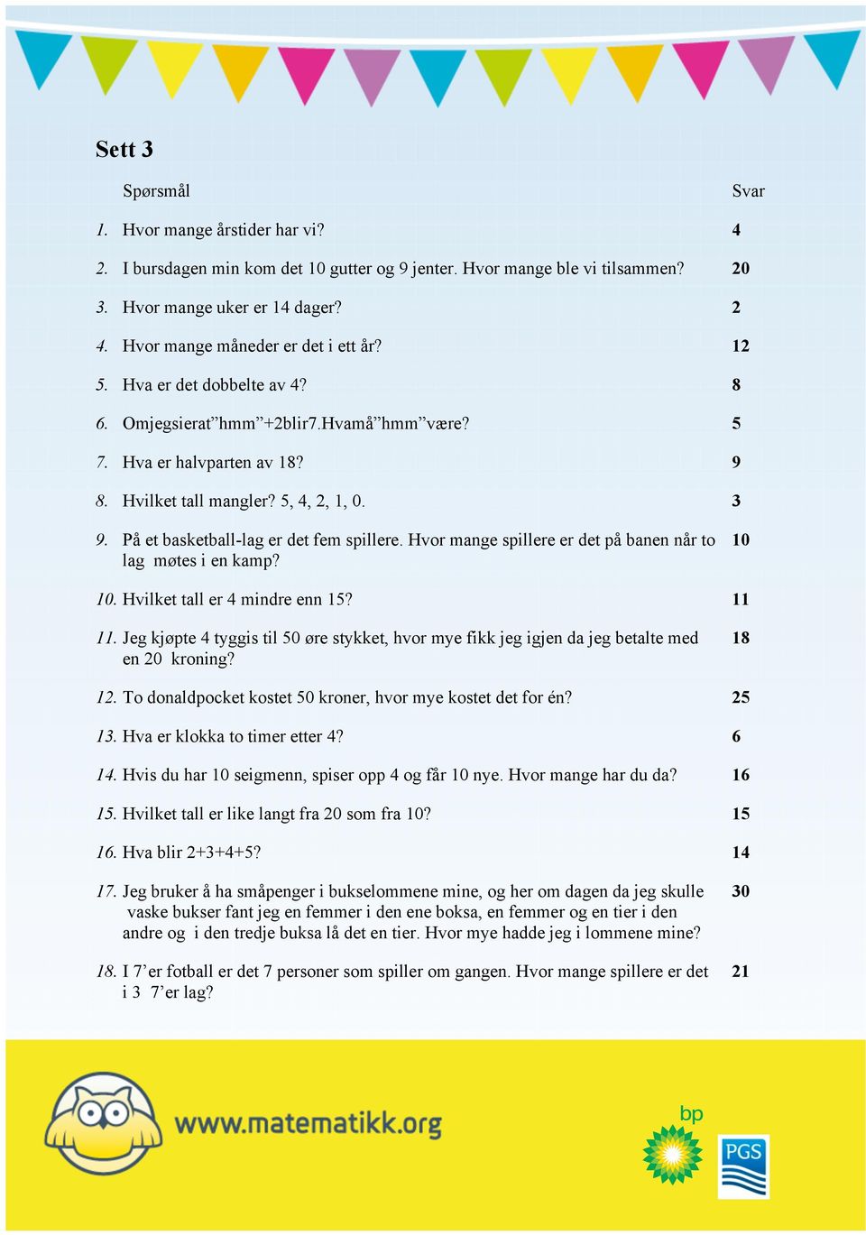 På et basketball-lag er det fem spillere. Hvor mange spillere er det på banen når to lag møtes i en kamp? 10 10. Hvilket tall er 4 mindre enn 15? 11 11.