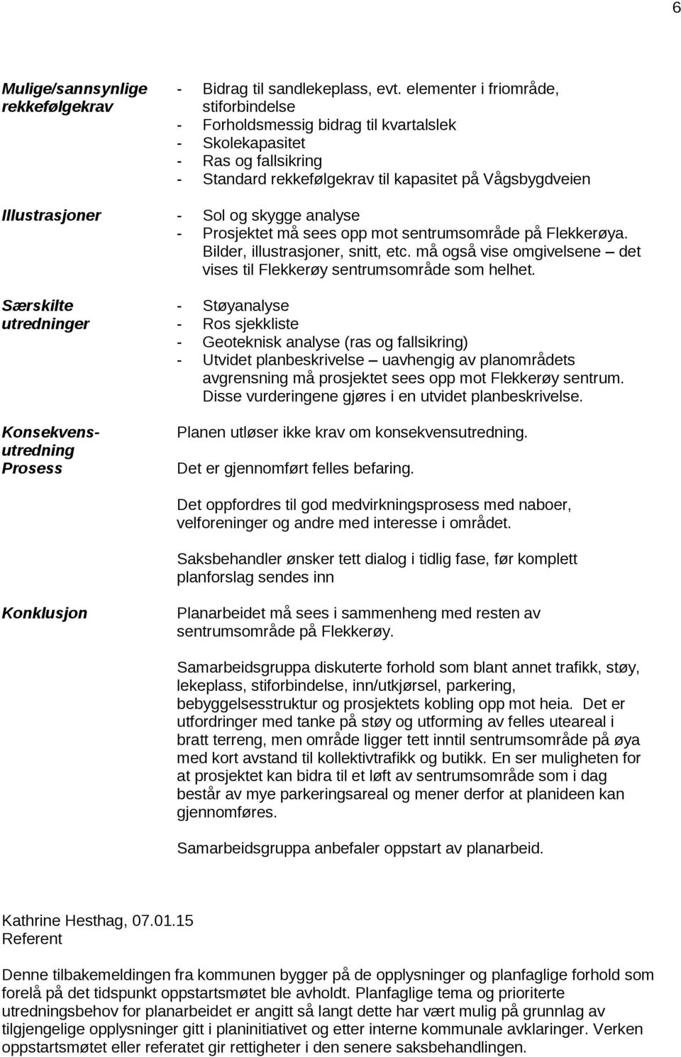 skygge analyse - Prosjektet må sees opp mot sentrumsområde på Flekkerøya. Bilder, illustrasjoner, snitt, etc. må også vise omgivelsene det vises til Flekkerøy sentrumsområde som helhet.