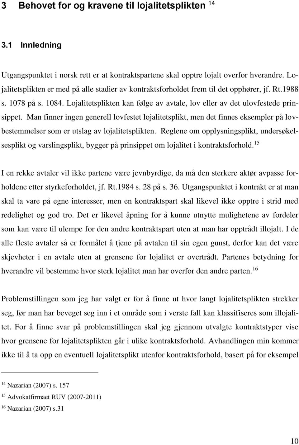 Man finner ingen generell lovfestet lojalitetsplikt, men det finnes eksempler på lovbestemmelser som er utslag av lojalitetsplikten.