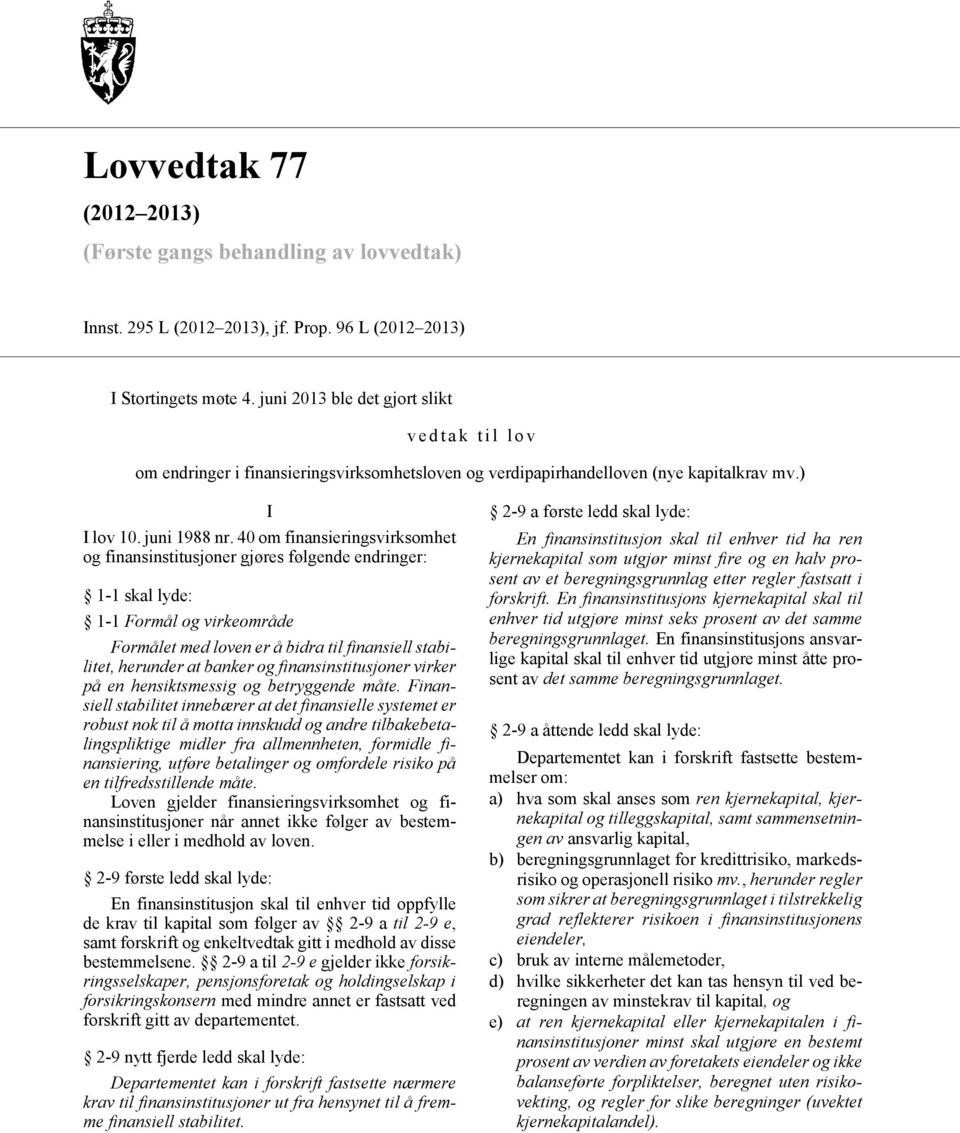 40 om finansieringsvirksomhet og finansinstitusjoner gjøres følgende endringer: 1-1 skal lyde: 1-1 Formål og virkeområde Formålet med loven er å bidra til finansiell stabilitet, herunder at banker og