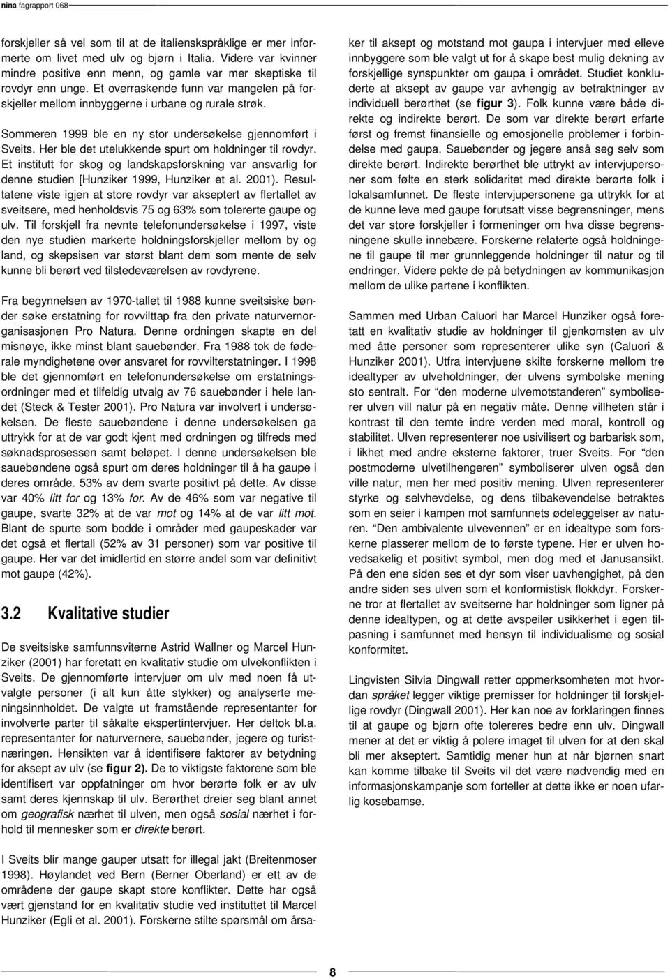 Her ble det utelukkende spurt om holdninger til rovdyr. Et institutt for skog og landskapsforskning var ansvarlig for denne studien [Hunziker 1999, Hunziker et al. 2001).