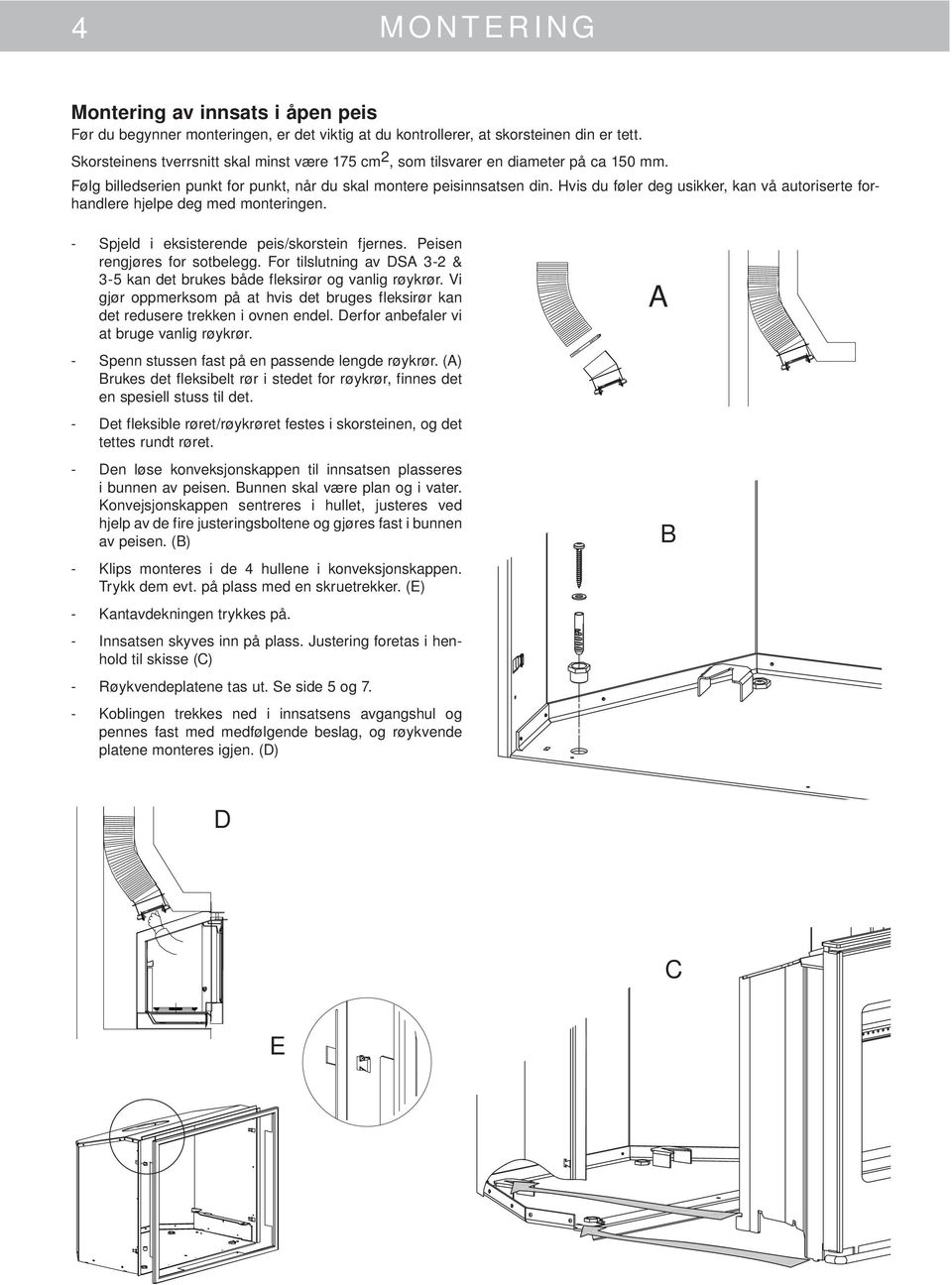 Hvis du føler deg usikker, kan vå autoriserte forhandlere hjelpe deg med monteringen. - Spjeld i eksisterende peis/skorstein fjernes. Peisen rengjøres for sotbelegg.