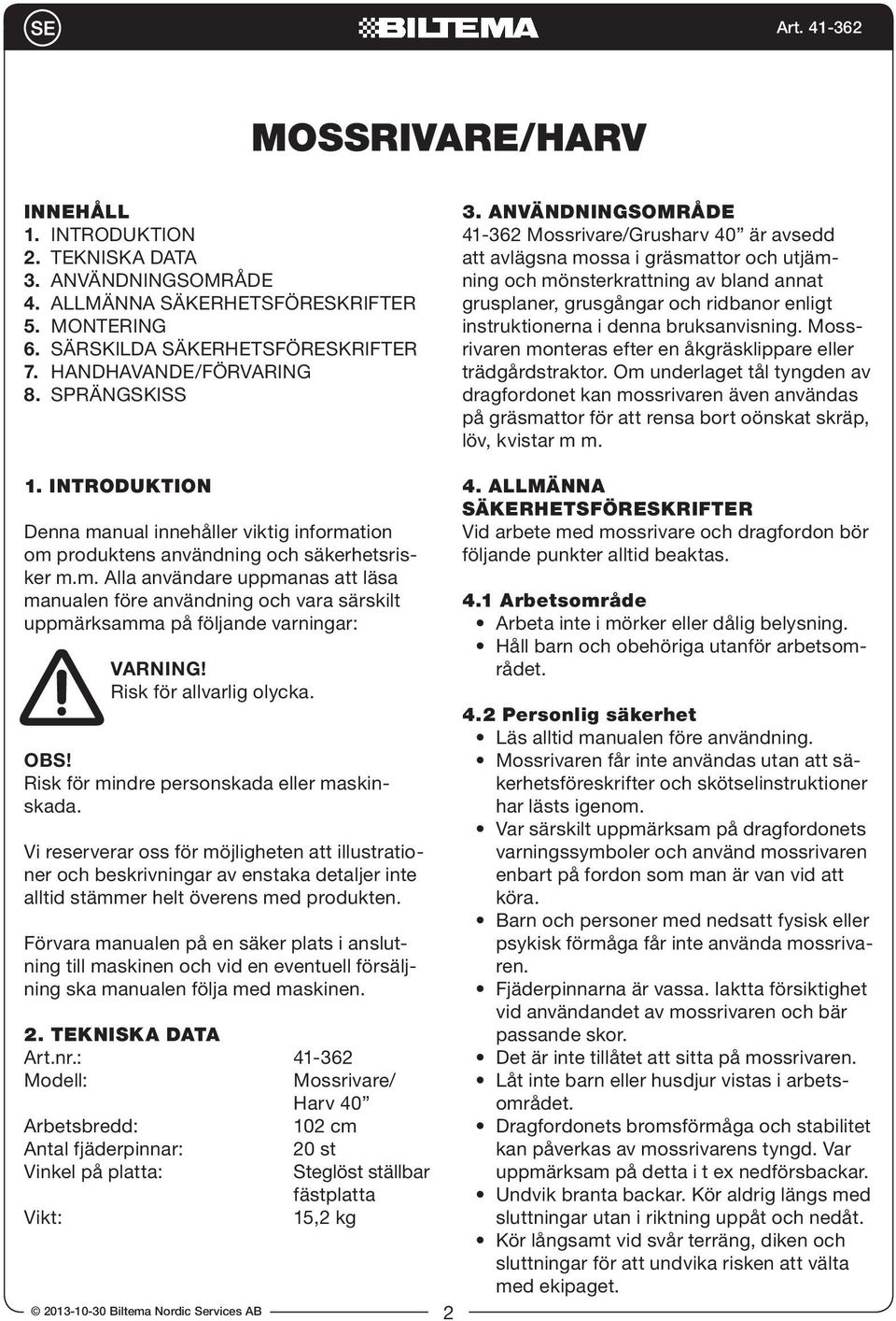 ANVÄNDNINGSOMRÅDE 41-362 Mossrivare/Grusharv 40 är avsedd att avlägsna mossa i gräsmattor och utjämning och mönsterkrattning av bland annat grusplaner, grusgångar och ridbanor enligt instruktionerna