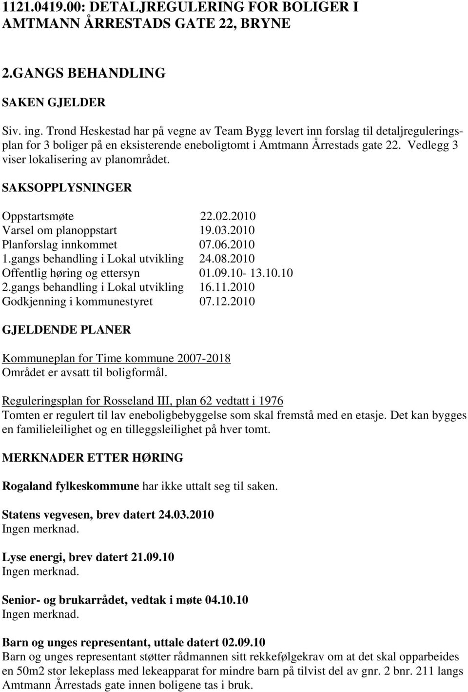 Vedlegg 3 viser lokalisering av planområdet. SAKSOPPLYSNINGER Oppstartsmøte 22.02.2010 Varsel om planoppstart 19.03.2010 Planforslag innkommet 07.06.2010 1.gangs behandling i Lokal utvikling 24.08.