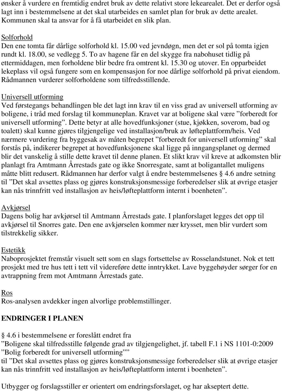 To av hagene får en del skygge fra nabohuset tidlig på ettermiddagen, men forholdene blir bedre fra omtrent kl. 15.30 og utover.