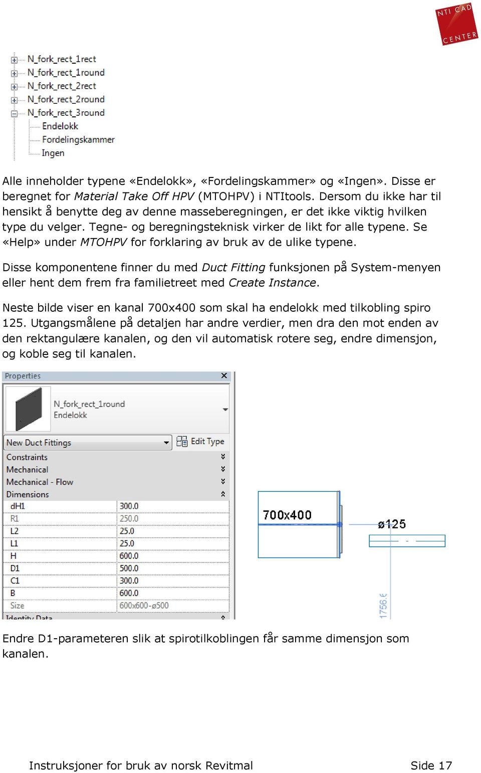 Se «Help» under MTOHPV for forklaring av bruk av de ulike typene. Disse komponentene finner du med Duct Fitting funksjonen på System-menyen eller hent dem frem fra familietreet med Create Instance.