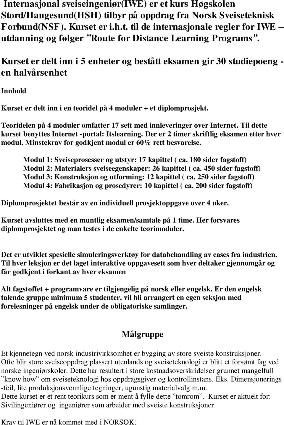 Teoridelen på 4 moduler omfatter 17 sett med innleveringer over Internet. Til dette kurset benyttes Internet -portal: Itslearning. Der er 2 timer skriftlig eksamen etter hver modul.