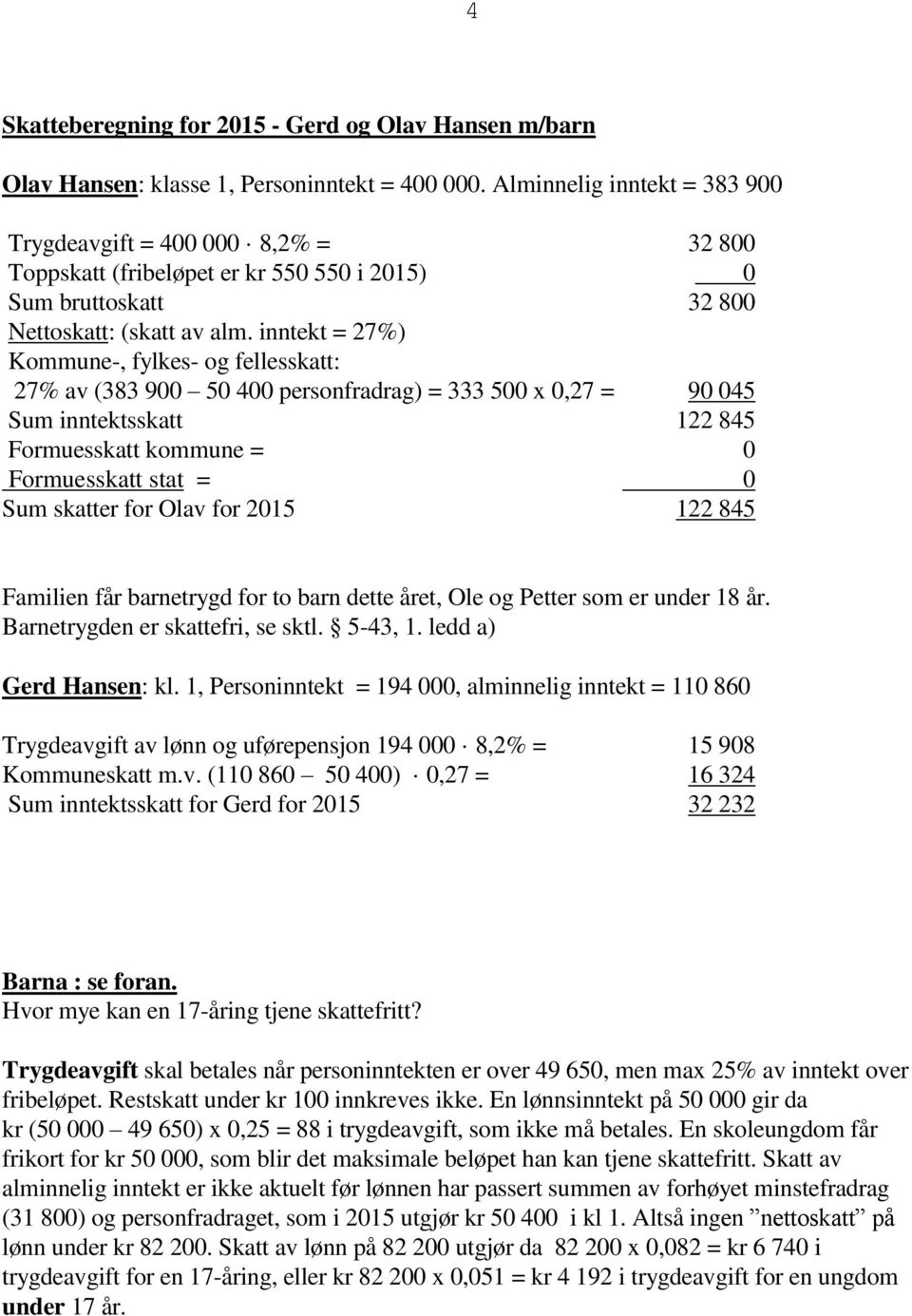 inntekt = 27%) Kommune-, fylkes- og fellesskatt: 27% av (383 900 50 400 personfradrag) = 333 500 x 0,27 = 90 045 Sum inntektsskatt 122 845 Formuesskatt kommune = 0 Formuesskatt stat = 0 Sum skatter