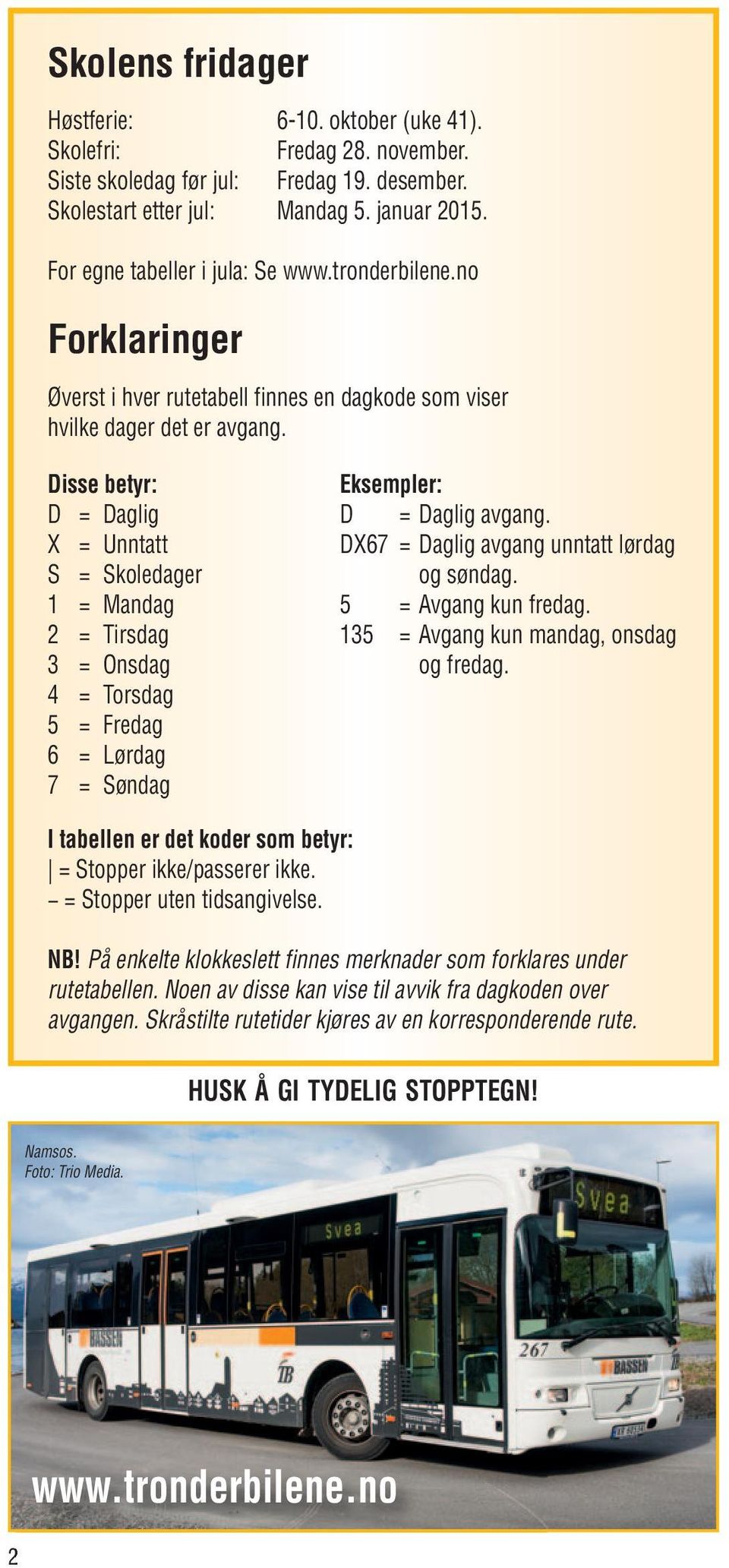 Disse betyr: D = Daglig X = Unntatt S = Skoledager 1 = Mandag 2 = Tirsdag 3 = Onsdag 4 = Torsdag 5 = Fredag 6 = Lørdag 7 = Søndag Eksempler: D = Daglig avgang.