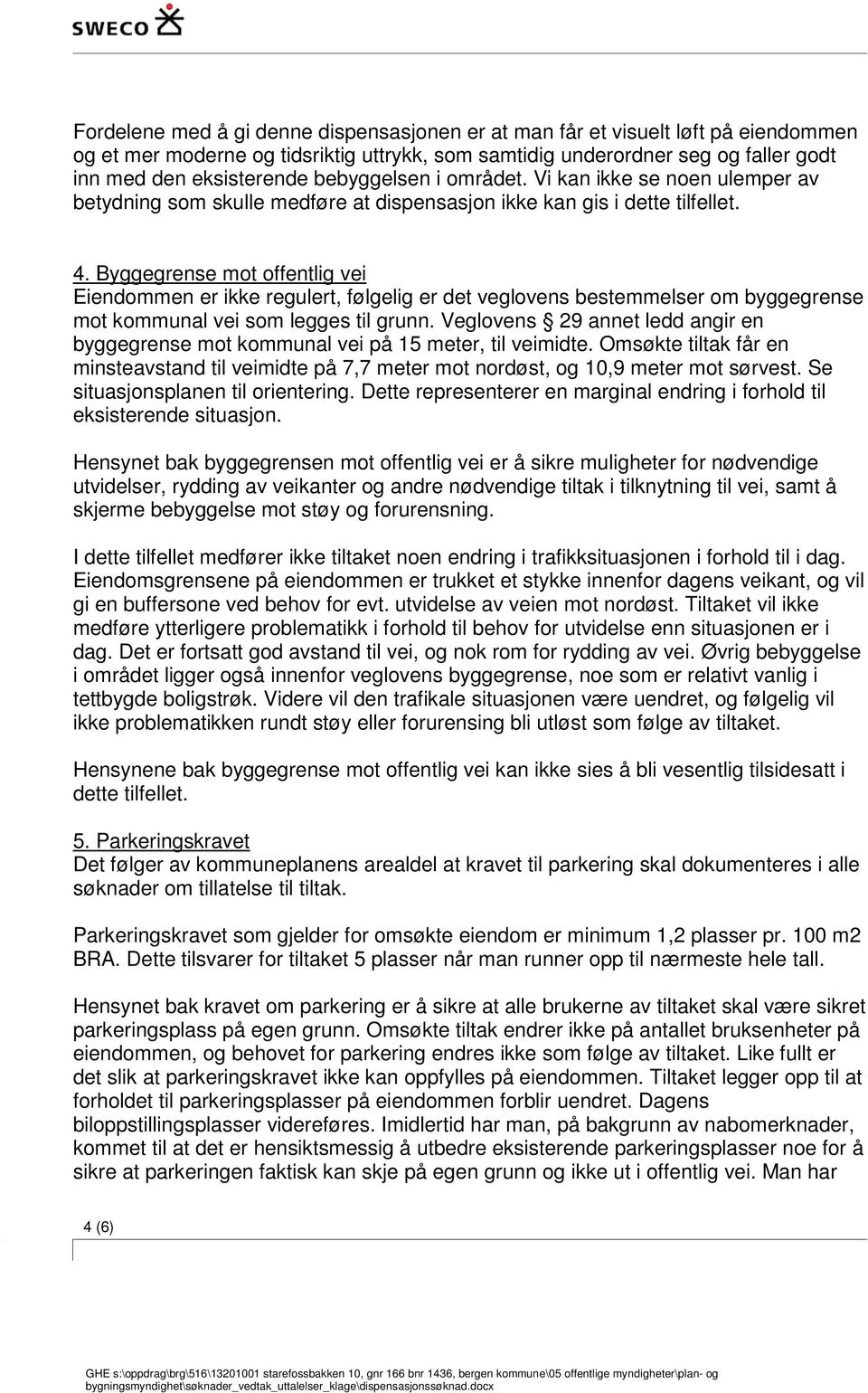 Byggegrense mot offentlig vei Eiendommen er ikke regulert, følgelig er det veglovens bestemmelser om byggegrense mot kommunal vei som legges til grunn.