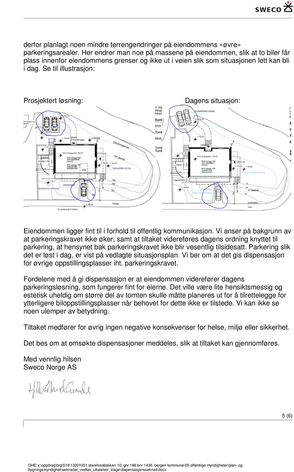 Se til illustrasjon: Prosjektert løsning: Dagens situasjon: Eiendommen ligger fint til i forhold til offentlig kommunikasjon.