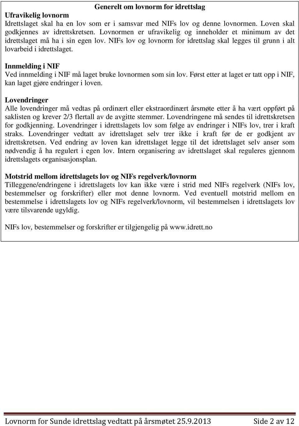 Innmelding i NIF Ved innmelding i NIF må laget bruke lovnormen som sin lov. Først etter at laget er tatt opp i NIF, kan laget gjøre endringer i loven.