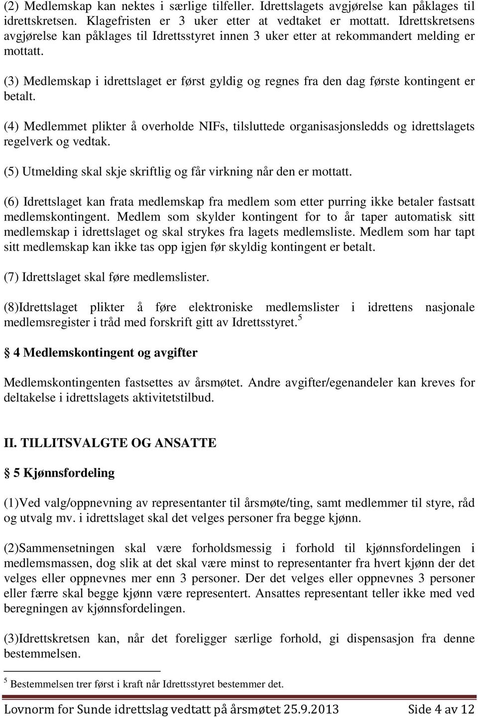 (3) Medlemskap i idrettslaget er først gyldig og regnes fra den dag første kontingent er betalt.