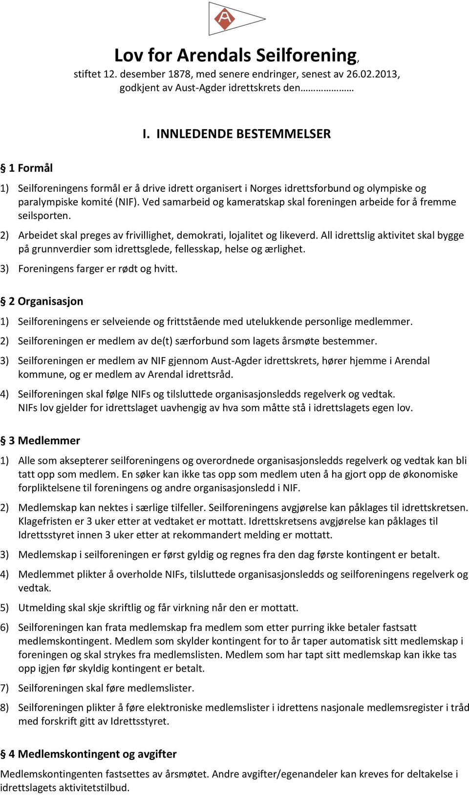 Ved samarbeid og kameratskap skal foreningen arbeide for å fremme seilsporten. 2) Arbeidet skal preges av frivillighet, demokrati, lojalitet og likeverd.