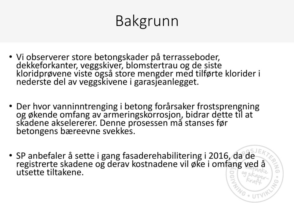 Der hvor vanninntrenging i betong forårsaker frostsprengning og økende omfang av armeringskorrosjon, bidrar dette til at skadene akselererer.