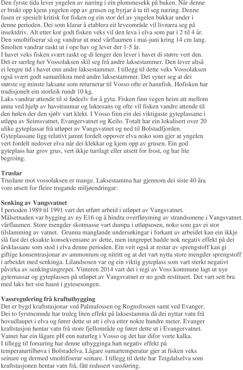 Alt etter kor godt fisken veks vil den leva i elva som par i 2 til 4 år. Den smoltifiserar så og vandrar ut med vårflaumen i mai-juni kring 14 cm lang.