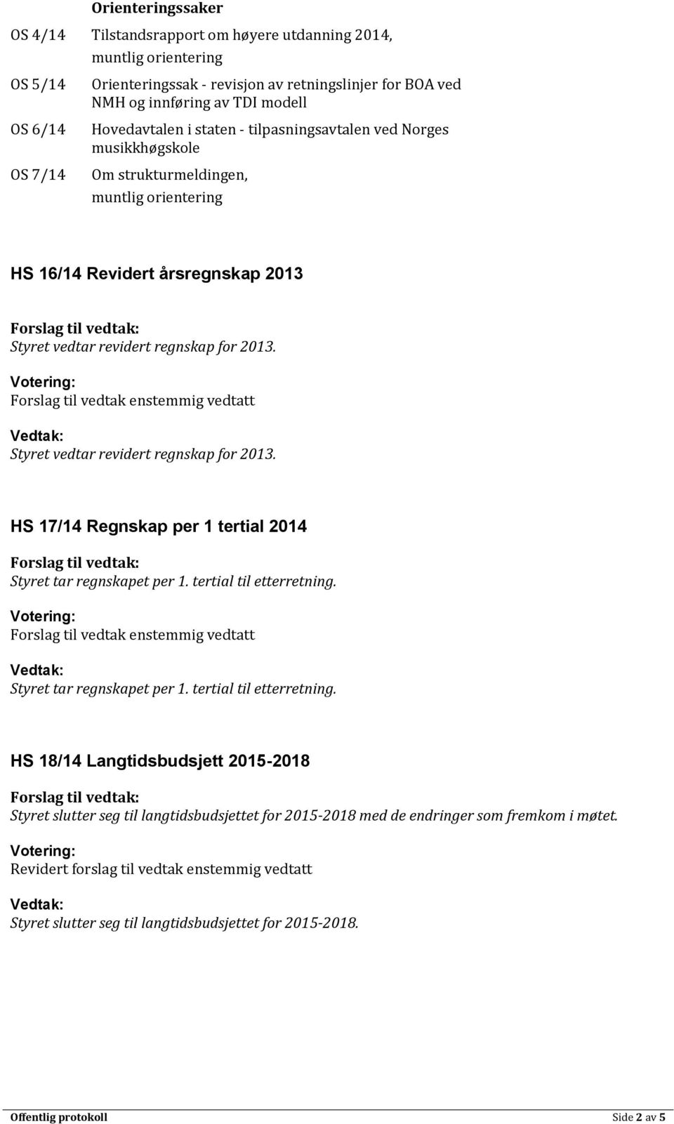 Styret vedtar revidert regnskap for 2013. HS 17/14 Regnskap per 1 tertial 2014 Styret tar regnskapet per 1. tertial til etterretning.