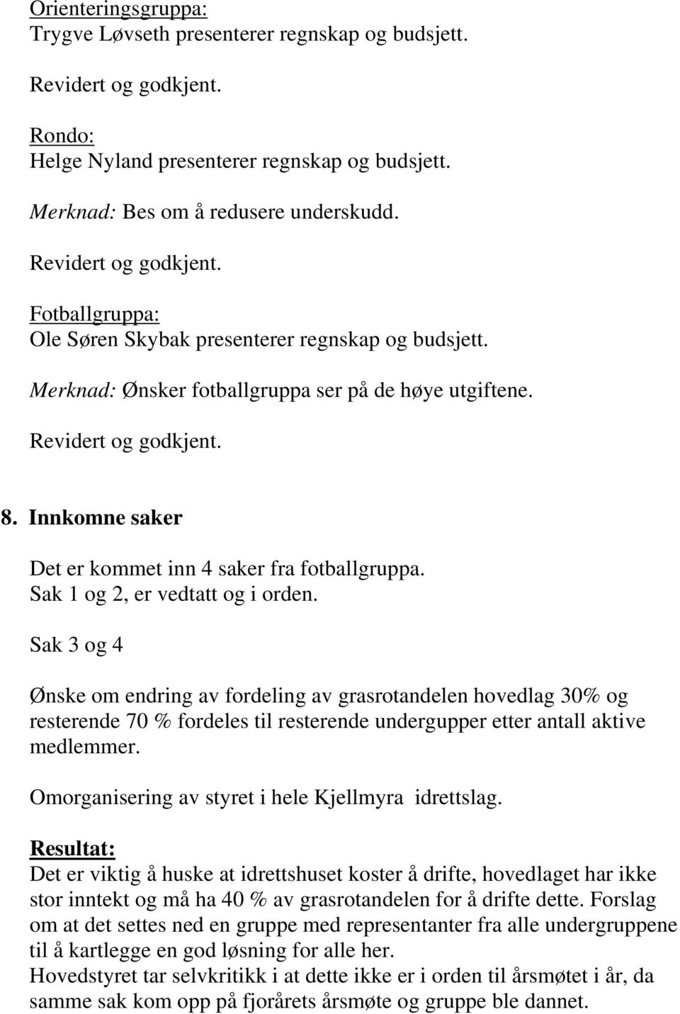 Sak 1 og 2, er vedtatt og i orden. Sak 3 og 4 Ønske om endring av fordeling av grasrotandelen hovedlag 30% og resterende 70 % fordeles til resterende undergupper etter antall aktive medlemmer.