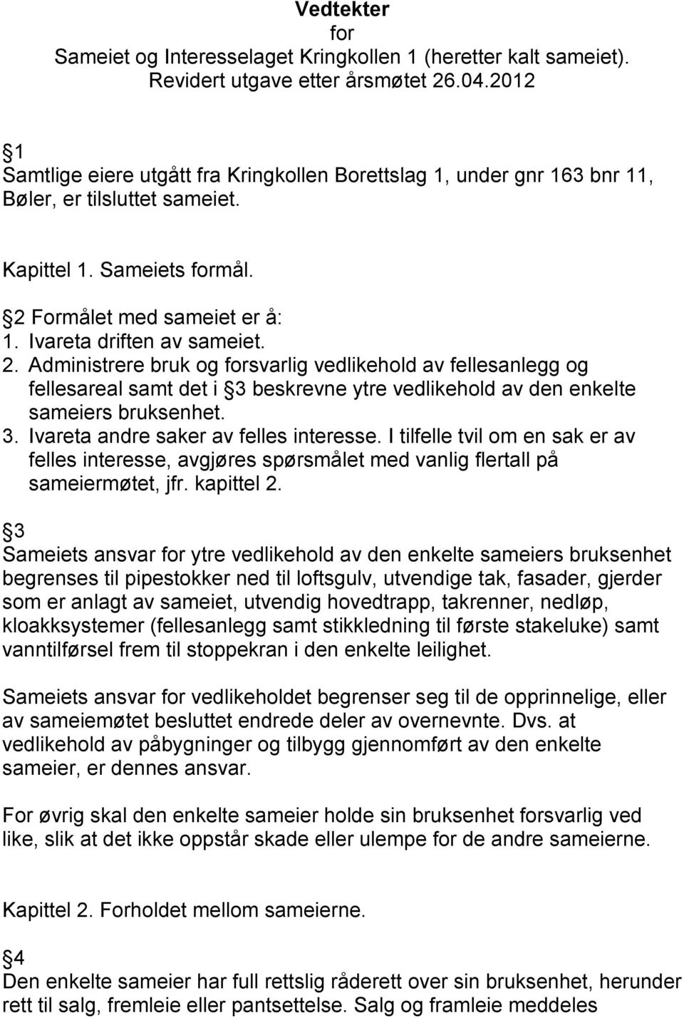 2. Administrere bruk og forsvarlig vedlikehold av fellesanlegg og fellesareal samt det i 3 beskrevne ytre vedlikehold av den enkelte sameiers bruksenhet. 3. Ivareta andre saker av felles interesse.