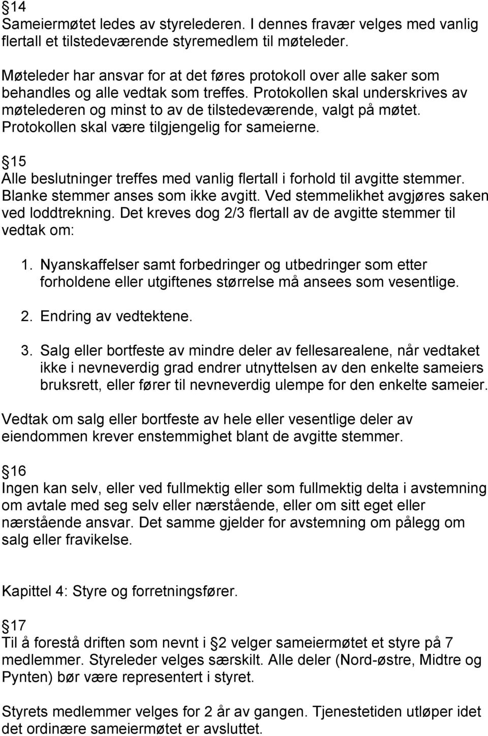 Protokollen skal underskrives av møtelederen og minst to av de tilstedeværende, valgt på møtet. Protokollen skal være tilgjengelig for sameierne.