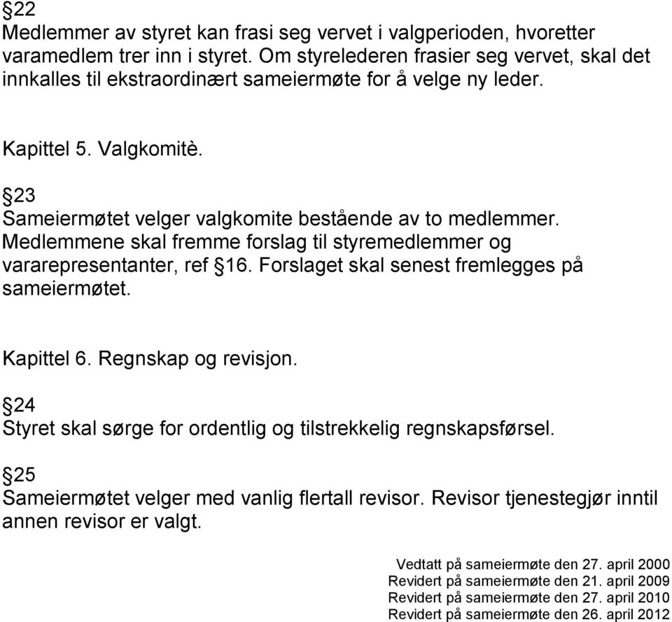 Medlemmene skal fremme forslag til styremedlemmer og vararepresentanter, ref 16. Forslaget skal senest fremlegges på sameiermøtet. Kapittel 6. Regnskap og revisjon.