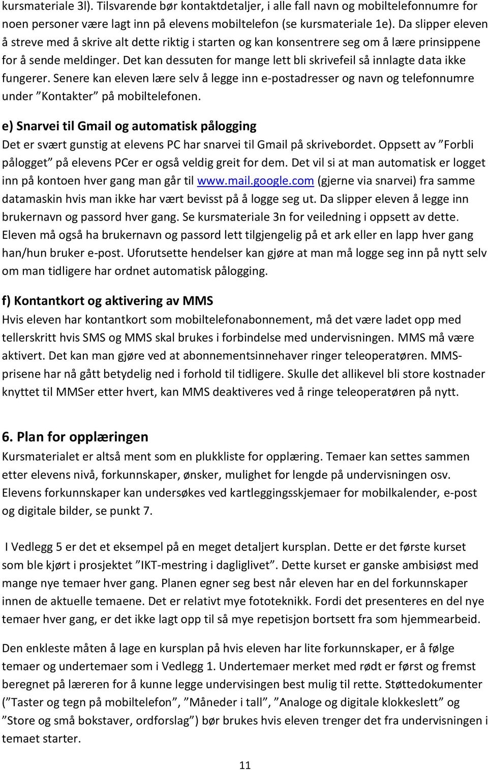 Det kan dessuten for mange lett bli skrivefeil så innlagte data ikke fungerer. Senere kan eleven lære selv å legge inn e-postadresser og navn og telefonnumre under Kontakter på mobiltelefonen.