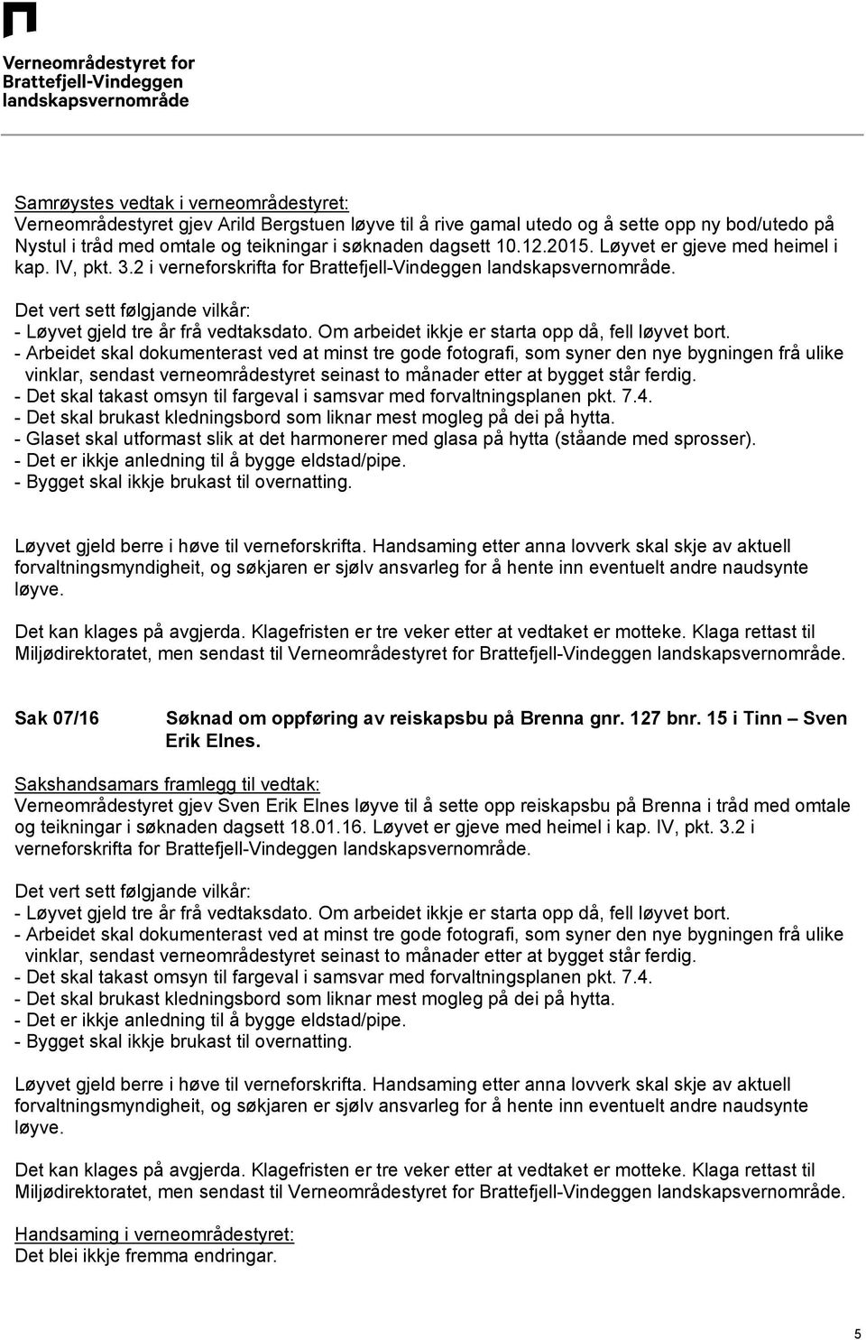 2 i - Glaset skal utformast slik at det harmonerer med glasa på hytta (ståande med sprosser). Sak 07/16 Søknad om oppføring av reiskapsbu på Brenna gnr. 127 bnr.