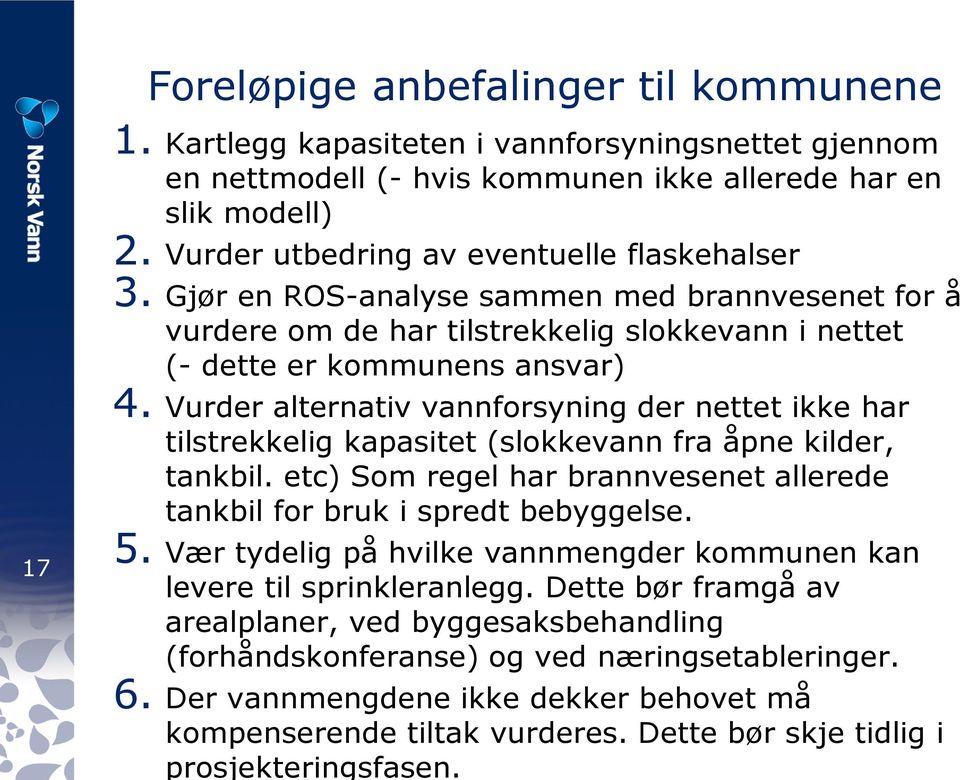 Vurder alternativ vannforsyning der nettet ikke har tilstrekkelig kapasitet (slokkevann fra åpne kilder, tankbil. etc) Som regel har brannvesenet allerede tankbil for bruk i spredt bebyggelse. 5.