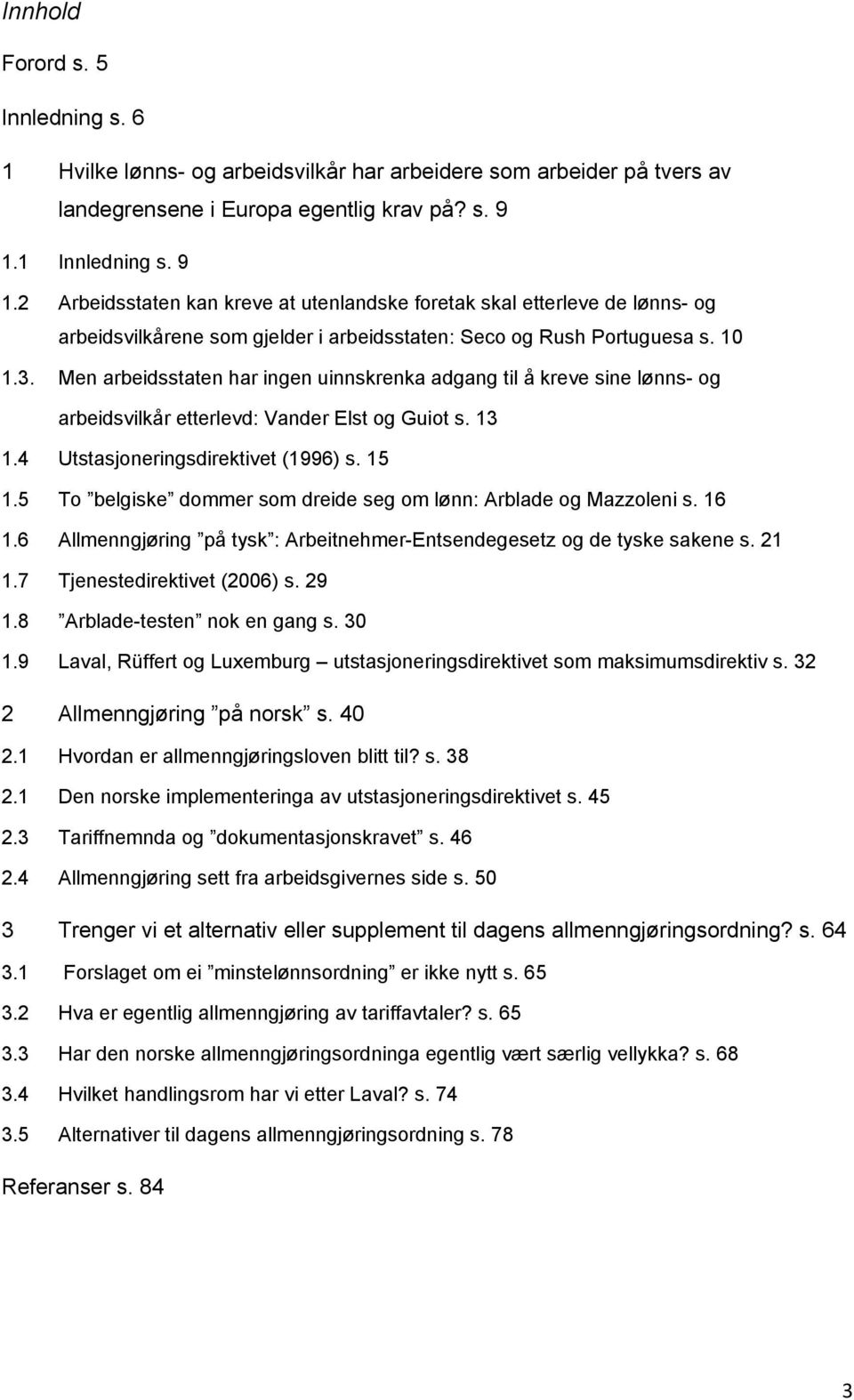 Men arbeidsstaten har ingen uinnskrenka adgang til å kreve sine lønns- og arbeidsvilkår etterlevd: Vander Elst og Guiot s. 13 1.4 Utstasjoneringsdirektivet (1996) s. 15 1.