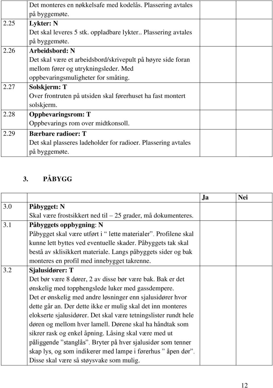 Plassering avtales på byggemøte. 3. PÅBYGG 3.0 Påbygget: N Skal være frostsikkert ned til 25 grader, må dokumenteres. 3.1 Påbyggets oppbygning: N Påbygget skal være utført i lette materialer.