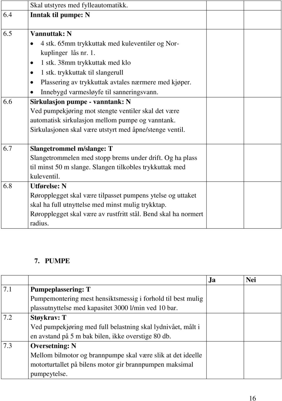 6 Sirkulasjon pumpe - vanntank: N Ved pumpekjøring mot stengte ventiler skal det være automatisk sirkulasjon mellom pumpe og vanntank. Sirkulasjonen skal være utstyrt med åpne/stenge ventil. 6.