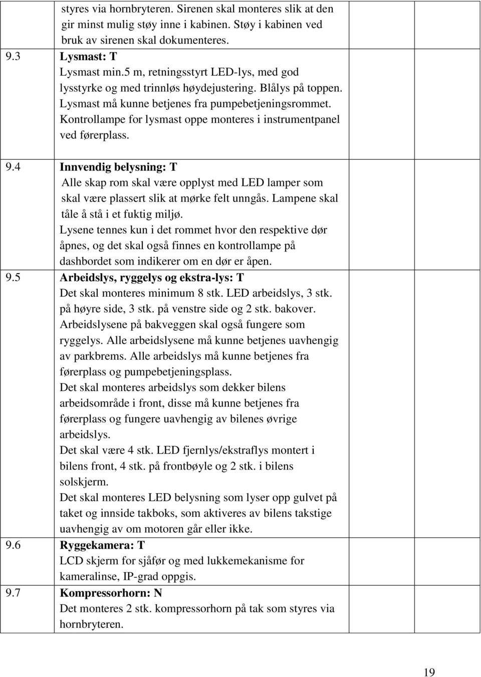 Kontrollampe for lysmast oppe monteres i instrumentpanel ved førerplass. 9.4 Innvendig belysning: T Alle skap rom skal være opplyst med LED lamper som skal være plassert slik at mørke felt unngås.