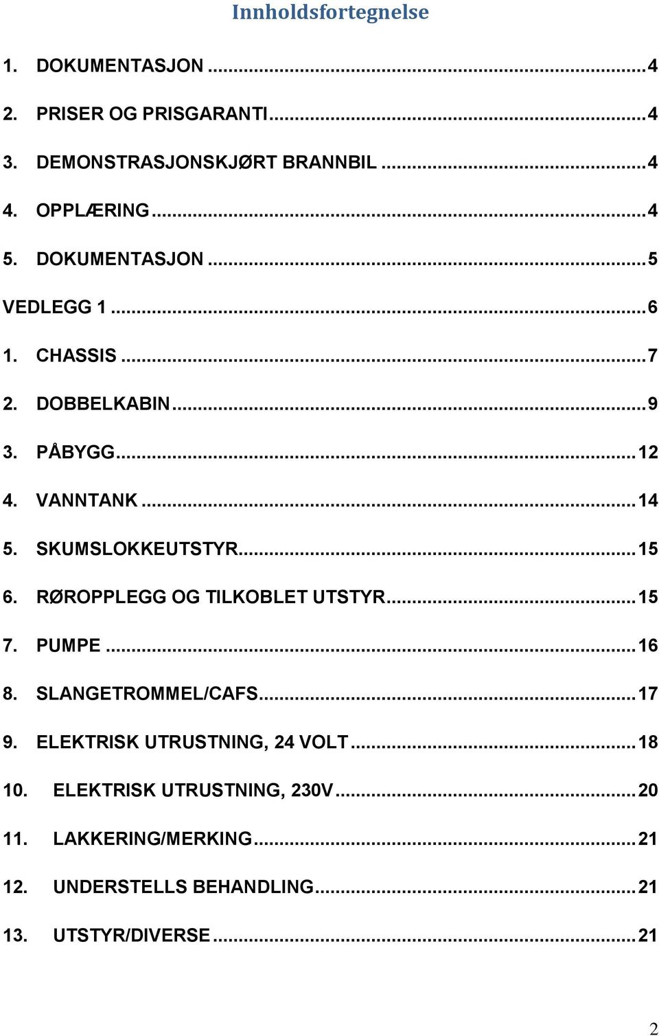 .. 15 6. RØROPPLEGG OG TILKOBLET UTSTYR... 15 7. PUMPE... 16 8. SLANGETROMMEL/CAFS... 17 9. ELEKTRISK UTRUSTNING, 24 VOLT.