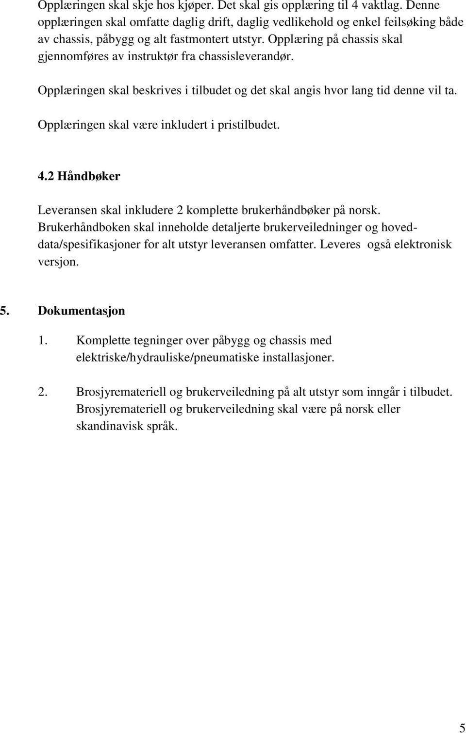 Opplæring på chassis skal gjennomføres av instruktør fra chassisleverandør. Opplæringen skal beskrives i tilbudet og det skal angis hvor lang tid denne vil ta.