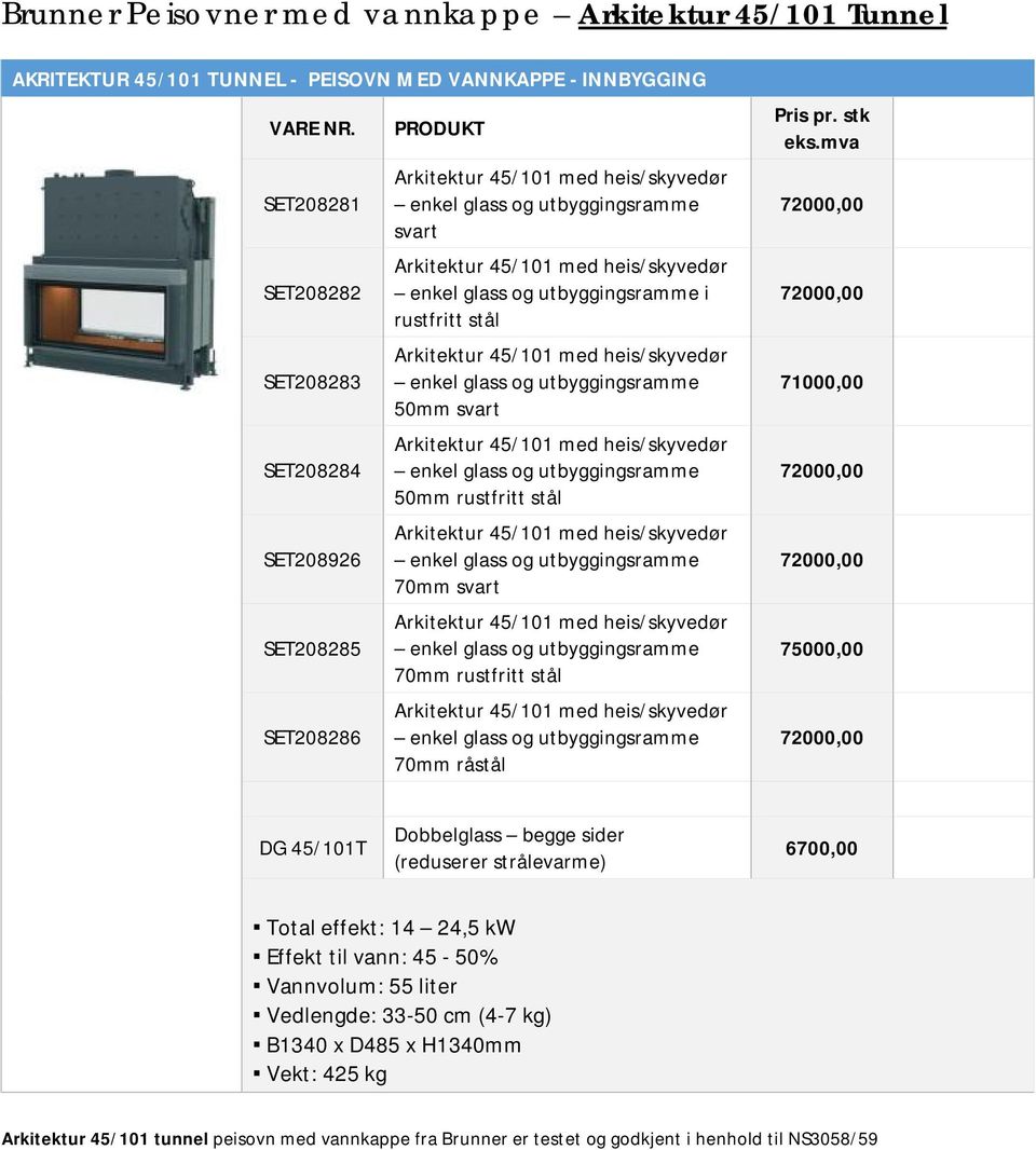 72000,00 DG 45/101T Dobbelglass begge sider (reduserer strålevarme) 6700,00 Total effekt: 14 24,5 kw Effekt til vann: 45-50% Vannvolum: