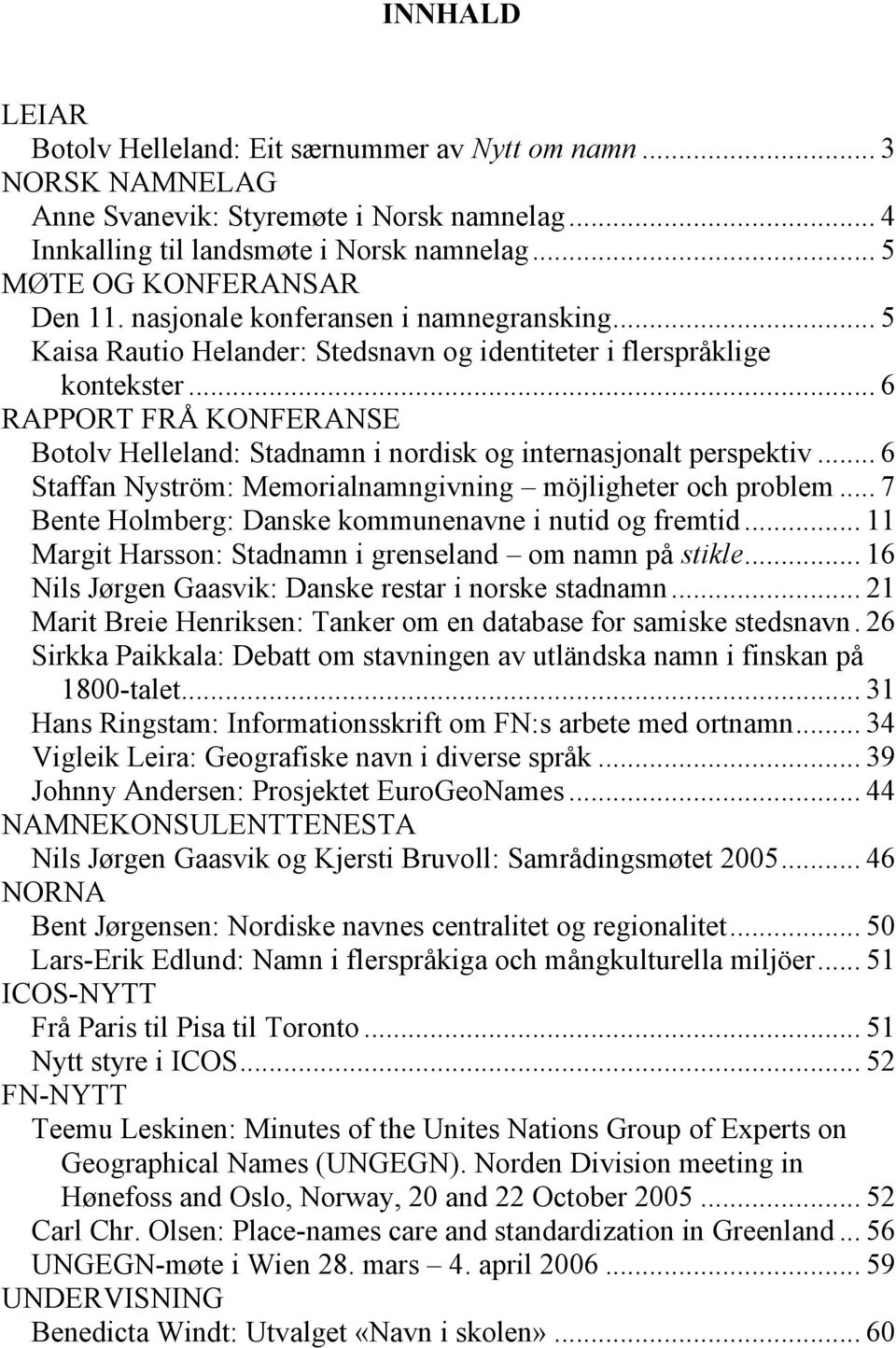 .. 6 RAPPORT FRÅ KONFERANSE Botolv Helleland: Stadnamn i nordisk og internasjonalt perspektiv... 6 Staffan Nyström: Memorialnamngivning möjligheter och problem.