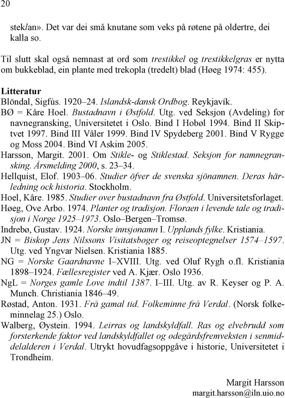 Islandsk-dansk Ordbog. Reykjavík. BØ = Kåre Hoel. Bustadnavn i Østfold. Utg. ved Seksjon (Avdeling) for navnegransking, Universitetet i Oslo. Bind I Hobøl 1994. Bind II Skiptvet 1997.