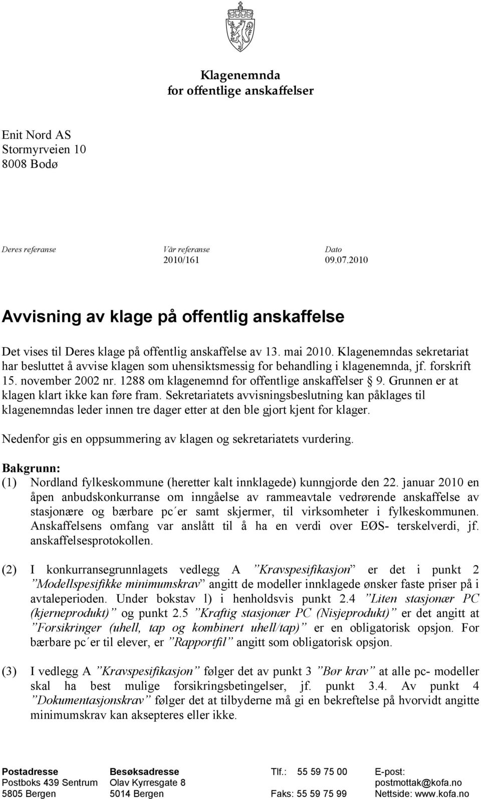 Klagenemndas sekretariat har besluttet å avvise klagen som uhensiktsmessig for behandling i klagenemnda, jf. forskrift 15. november 2002 nr. 1288 om klagenemnd for offentlige anskaffelser 9.