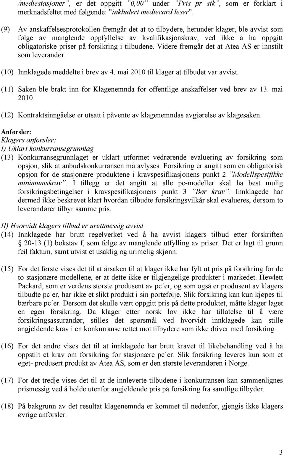 forsikring i tilbudene. Videre fremgår det at Atea AS er innstilt som leverandør. (10) Innklagede meddelte i brev av 4. mai 2010 til klager at tilbudet var avvist.