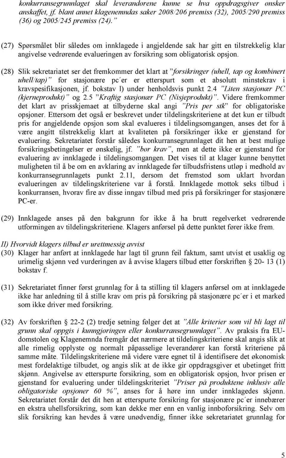 (28) Slik sekretariatet ser det fremkommer det klart at forsikringer (uhell, tap og kombinert uhell/tap) for stasjonære pc er er etterspurt som et absolutt minstekrav i kravspesifikasjonen, jf.