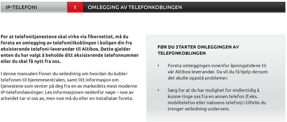 I denne manualen finner du veiledning om hvordan du kobler telefonen til hjemmesentralen, samt litt informasjon om tjenestene som venter på deg fra en av markedets mest moderne IP-telefoniløsninger.