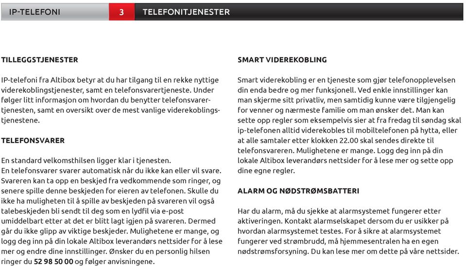 TELEFONSVARER En standard velkomsthilsen ligger klar i tjenesten. En telefonsvarer svarer automatisk når du ikke kan eller vil svare.