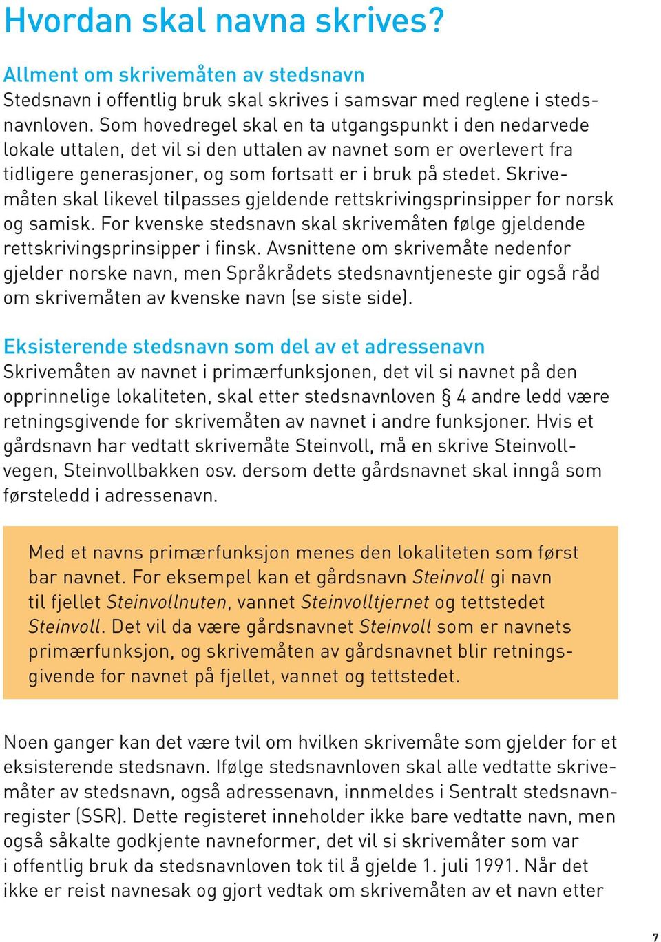Skrivemåten skal likevel tilpasses gjeldende rettskrivingsprinsipper for norsk og samisk. For kvenske stedsnavn skal skrivemåten følge gjeldende rettskrivingsprinsipper i finsk.