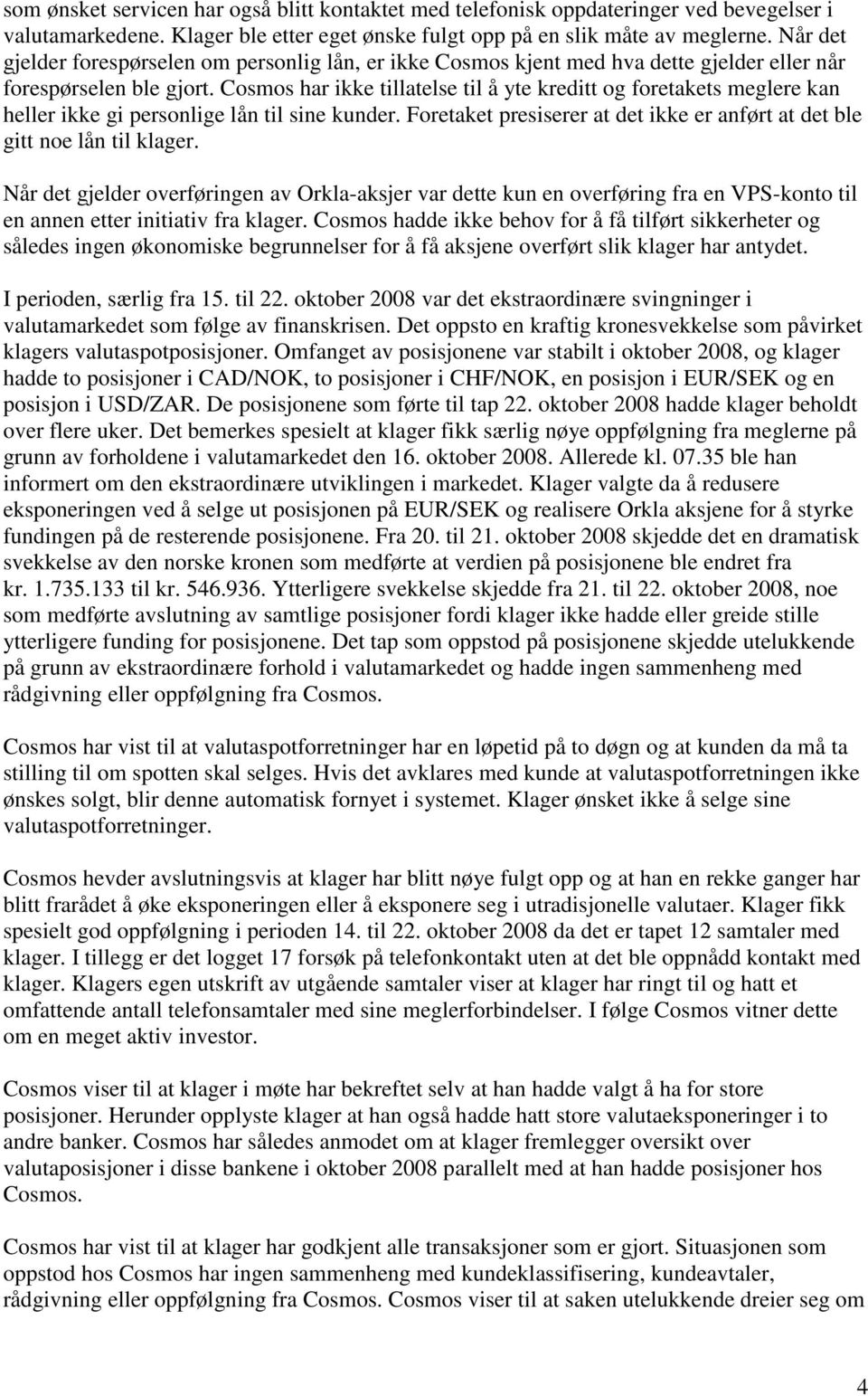 Cosmos har ikke tillatelse til å yte kreditt og foretakets meglere kan heller ikke gi personlige lån til sine kunder. Foretaket presiserer at det ikke er anført at det ble gitt noe lån til klager.