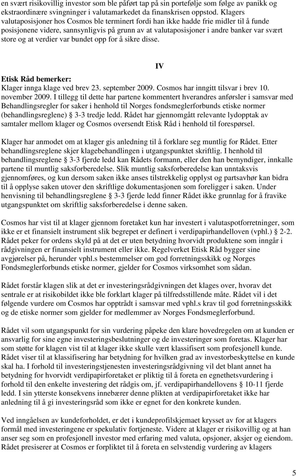 verdier var bundet opp for å sikre disse. Etisk Råd bemerker: Klager innga klage ved brev 23. september 2009. Cosmos har inngitt tilsvar i brev 10. november 2009.