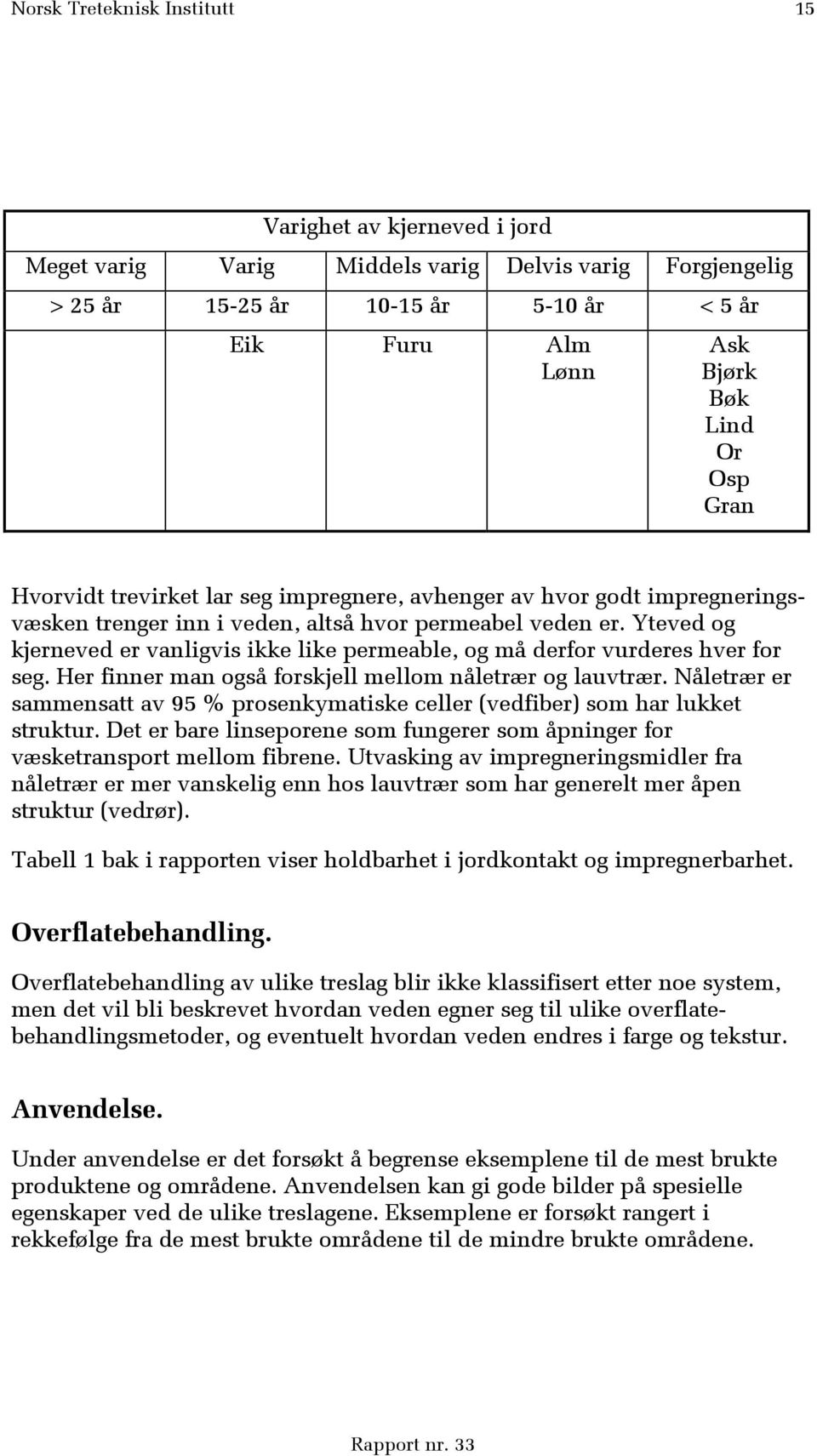 Yteved og kjerneved er vanligvis ikke like permeable, og må derfor vurderes hver for seg. Her finner man også forskjell mellom nåletrær og lauvtrær.